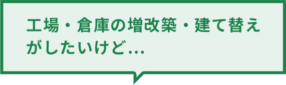 工場・倉庫の増改築・建て替えがしたいけど…